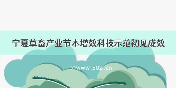 宁夏草畜产业节本增效科技示范初见成效