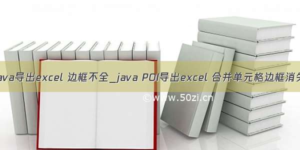 java导出excel 边框不全_java POI导出excel 合并单元格边框消失