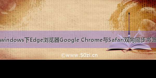 windows下Edge浏览器Google Chrome与Safari双向同步书签