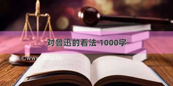 对鲁迅的看法 1000字