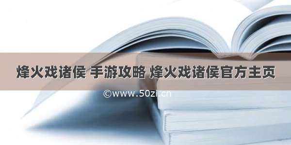 烽火戏诸侯 手游攻略 烽火戏诸侯官方主页