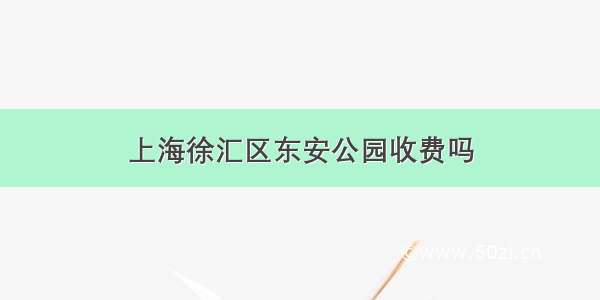 上海徐汇区东安公园收费吗