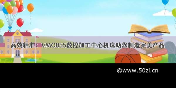 高效精准：VMC855数控加工中心机床助您制造完美产品