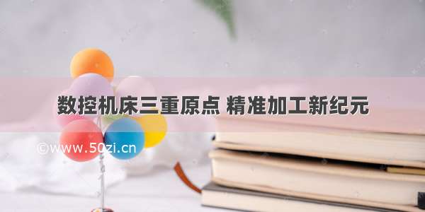 数控机床三重原点 精准加工新纪元