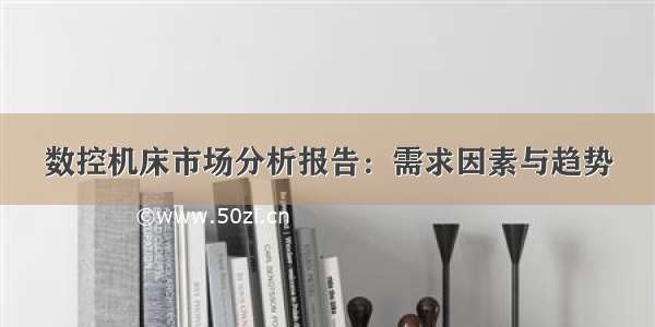 数控机床市场分析报告：需求因素与趋势