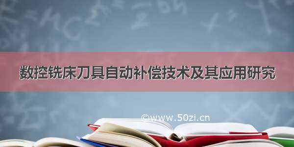 数控铣床刀具自动补偿技术及其应用研究