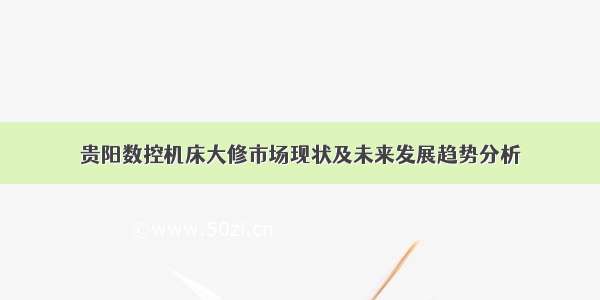 贵阳数控机床大修市场现状及未来发展趋势分析