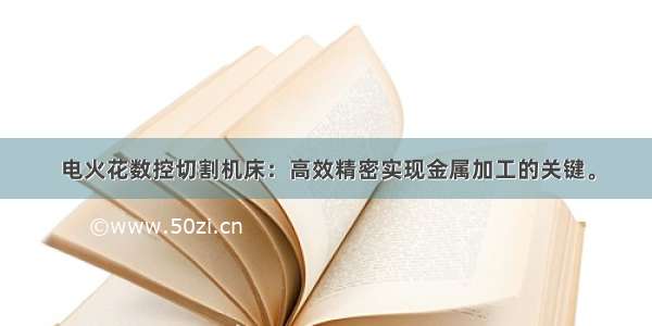 电火花数控切割机床：高效精密实现金属加工的关键。