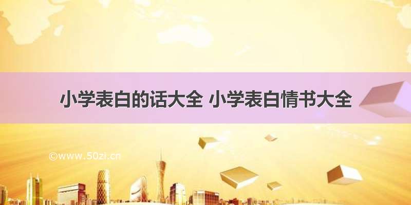 小学表白的话大全 小学表白情书大全