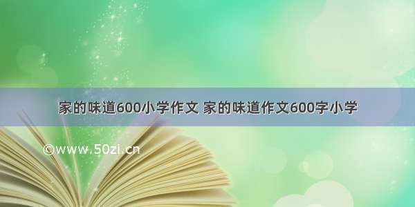 家的味道600小学作文 家的味道作文600字小学