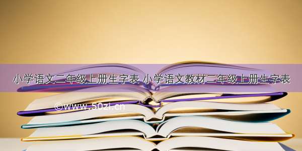 小学语文二年级上册生字表 小学语文教材二年级上册生字表