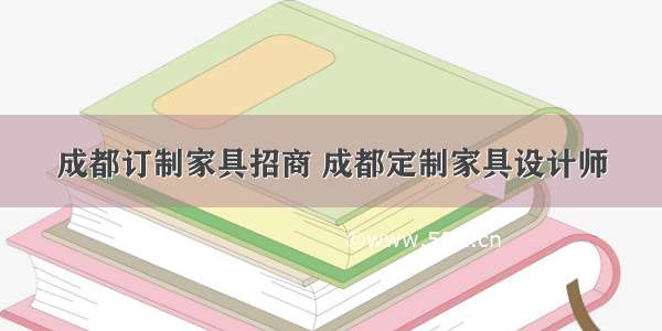 成都订制家具招商 成都定制家具设计师