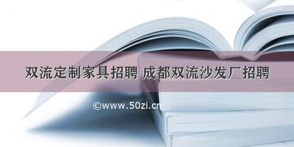 双流定制家具招聘 成都双流沙发厂招聘