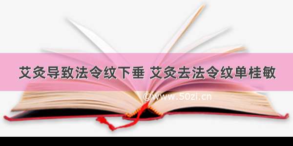 艾灸导致法令纹下垂 艾灸去法令纹单桂敏