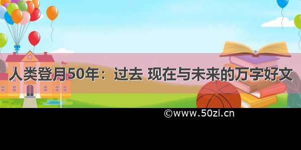 人类登月50年：过去 现在与未来的万字好文