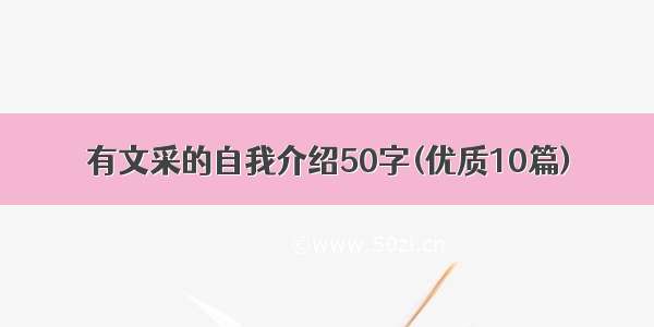 有文采的自我介绍50字(优质10篇)