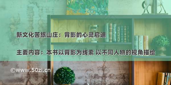 新文化苦旅山庄：背影的心灵启迪

主要内容：本书以背影为线索 以不同人物的视角描绘