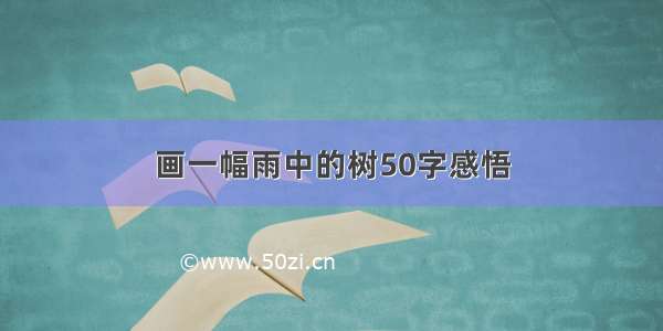 画一幅雨中的树50字感悟