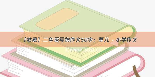 （收藏）二年级写物作文50字：草儿 - 小学作文