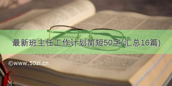 最新班主任工作计划简短50字(汇总16篇)