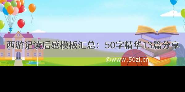 西游记读后感模板汇总：50字精华13篇分享