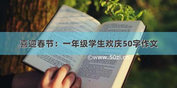 喜迎春节：一年级学生欢庆50字作文