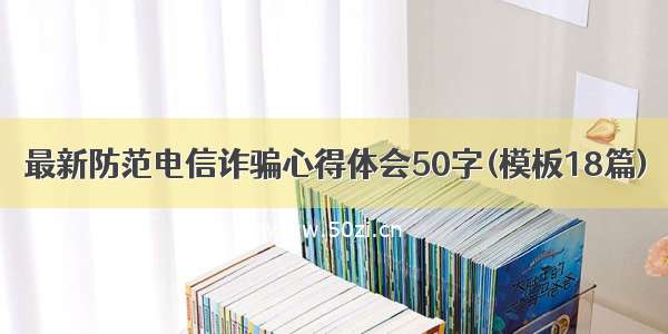 最新防范电信诈骗心得体会50字(模板18篇)