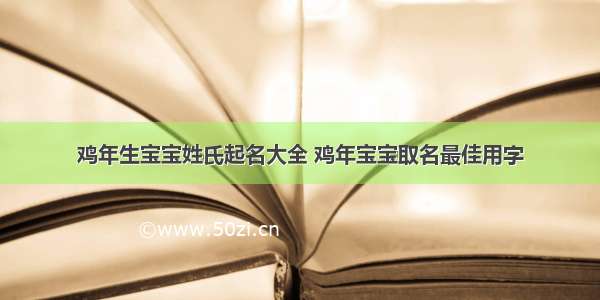 鸡年生宝宝姓氏起名大全 鸡年宝宝取名最佳用字