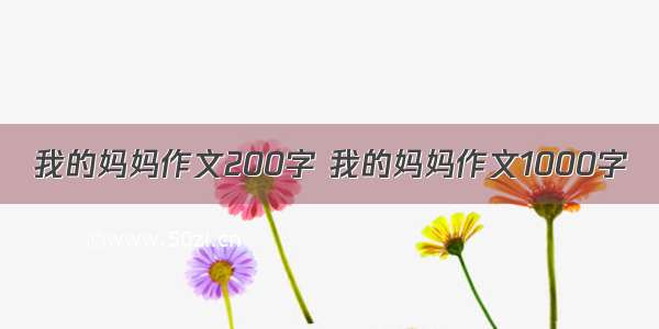 我的妈妈作文200字 我的妈妈作文1000字