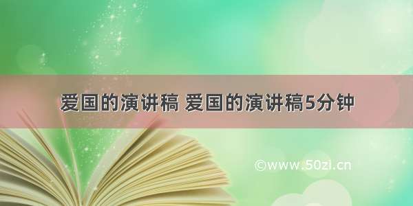 爱国的演讲稿 爱国的演讲稿5分钟