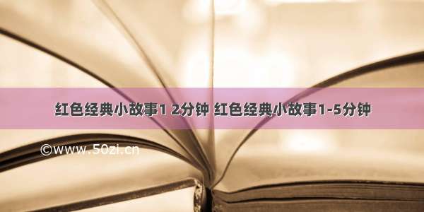 红色经典小故事1 2分钟 红色经典小故事1-5分钟