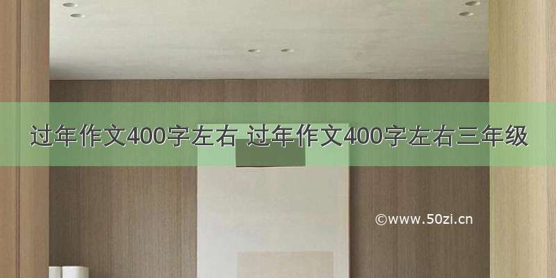 过年作文400字左右 过年作文400字左右三年级