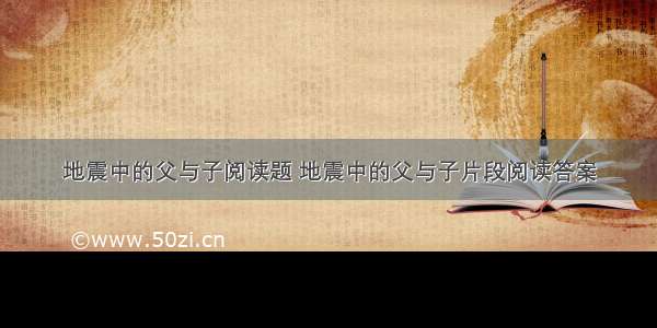 地震中的父与子阅读题 地震中的父与子片段阅读答案