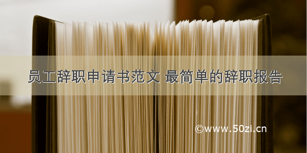 员工辞职申请书范文 最简单的辞职报告