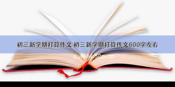 初三新学期打算作文 初三新学期打算作文600字左右