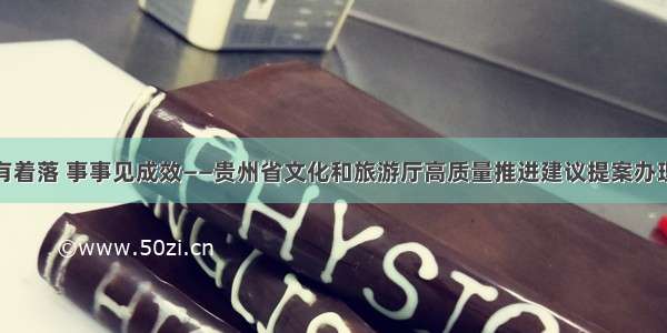 件件有着落 事事见成效——贵州省文化和旅游厅高质量推进建议提案办理工作