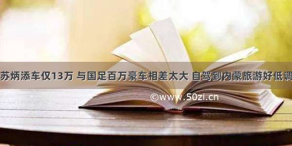 苏炳添车仅13万 与国足百万豪车相差太大 自驾到内蒙旅游好低调