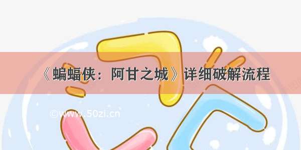 《蝙蝠侠：阿甘之城》详细破解流程