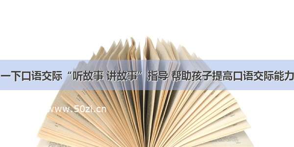 一下口语交际“听故事 讲故事”指导 帮助孩子提高口语交际能力