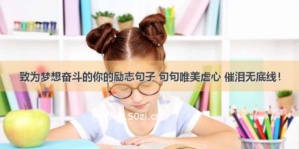 致为梦想奋斗的你的励志句子 句句唯美虐心 催泪无底线！