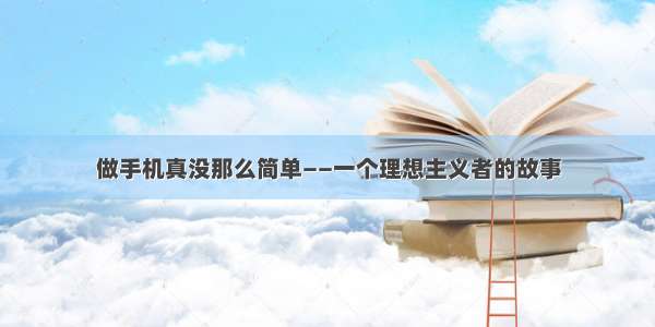 做手机真没那么简单——一个理想主义者的故事