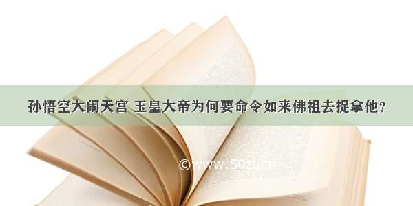 孙悟空大闹天宫 玉皇大帝为何要命令如来佛祖去捉拿他？