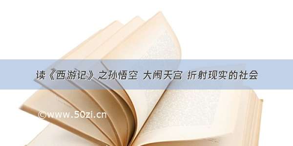 读《西游记》之孙悟空 大闹天宫 折射现实的社会