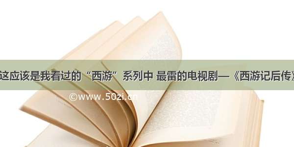 这应该是我看过的“西游”系列中 最雷的电视剧—《西游记后传》