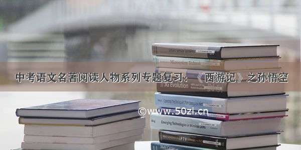 中考语文名著阅读人物系列专题复习：《西游记》之孙悟空