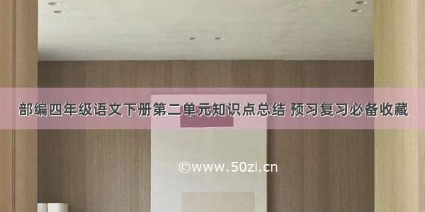 部编四年级语文下册第二单元知识点总结 预习复习必备收藏