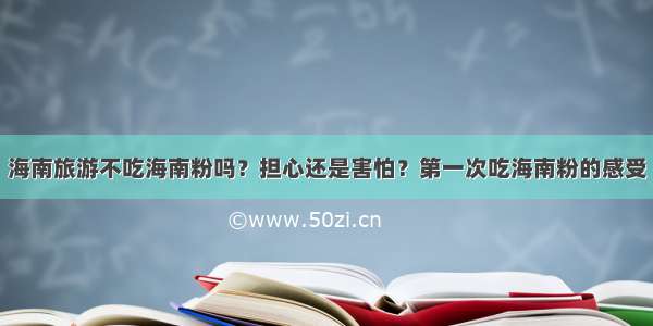 海南旅游不吃海南粉吗？担心还是害怕？第一次吃海南粉的感受