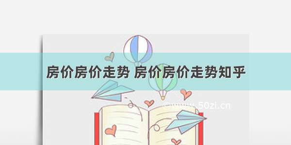 房价房价走势 房价房价走势知乎