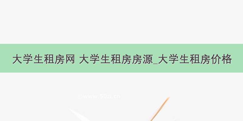 大学生租房网 大学生租房房源_大学生租房价格