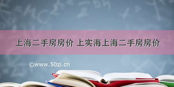 上海二手房房价 上实海上海二手房房价